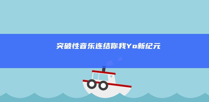 突破性音乐 连结你我 Yo新纪元