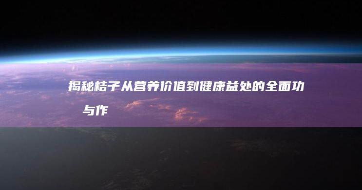 揭秘桔子：从营养价值到健康益处的全面功效与作用