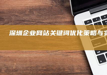 深圳企业网站关键词优化策略与实战技巧