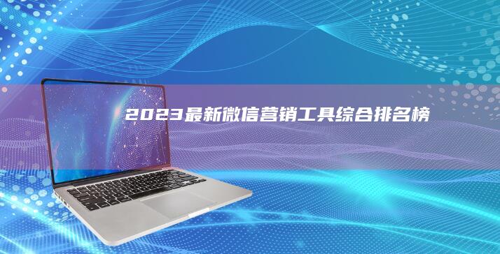 2023最新微信营销工具综合排名榜